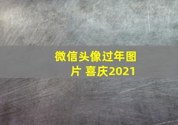 微信头像过年图片 喜庆2021